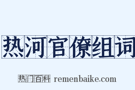 热河官僚组词是什么意思的图片